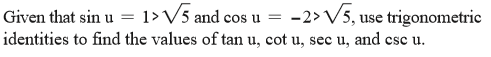 Given that sin u = 1> V5 and cos u = -2>V5, use trigonometric
identities to find the values of tan u, cot u, sec u, and cse u.
