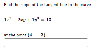 Find the slope of the tangent line to the curve
1x² - 2xy + 1y³ = 13
at the point (4, - 3).