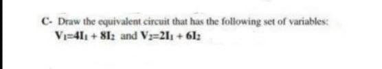 C- Draw the equivalent circuit that has the following set of variables:
Vi-4l1 + 8I: and V=211 + 61:
