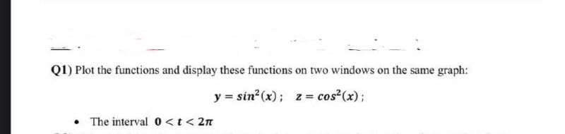 Q1) Plot the functions and display these functions on two windows on the same graph:
y = sin? (x); z = cos²(x);
The interval 0 <t< 2n
