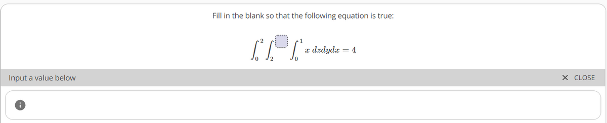 Fill in the blank so that the following equation is true:
x dzdydx = 4
0.
Input a value below
X CLOSE
