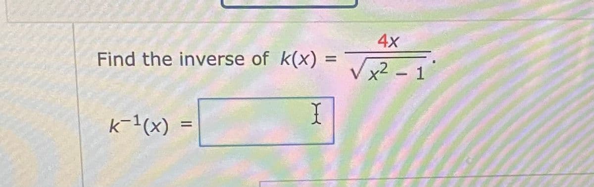 4x
Find the inverse of k(x)
%D
x2 - 1
k-1(x) :
I
