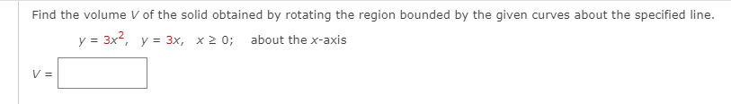 Find the volume V of the solid obtained by rotating the region bounded by the given curves about the specified line.
y = 3x2, y = 3x, x 2 0; about the x-axis
V =
