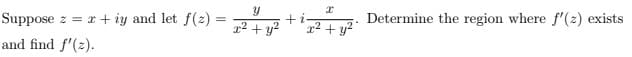 Suppose z = x + iy and let f(z)
and find f'(z).
=
Y
x² + y²
+i
x
x² + y²
Determine the region where f'(z) exists