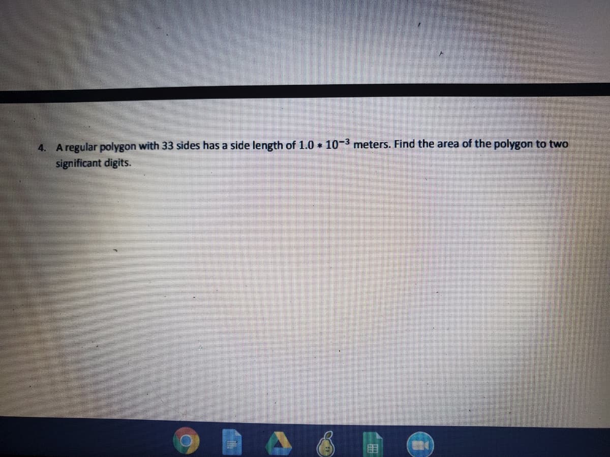 A regular polygon with 33 sides has a side length of 1.0 10-3 meters. Find the area of the polygon to two
significant digits.
