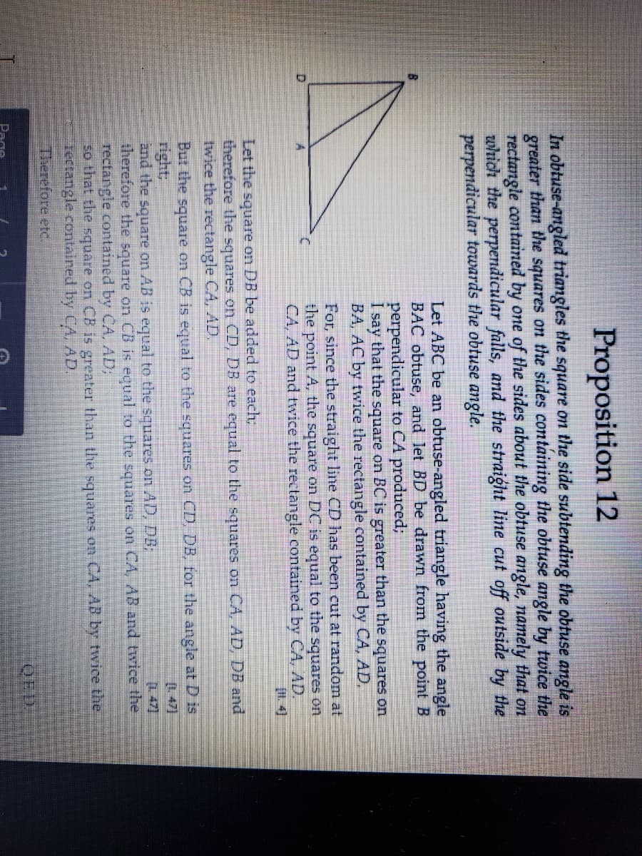 In obtuse-angled triangles the square on the side subtending the obtuse angle is
greater than the squares on the sides containing the obtuse angle by twice the
rectangle contained by one of the sides about the obtuse angle, namely that on
which the perpendicular falls, and the straight line cut off outside by the
perpendicular towards the obtuse angle.
