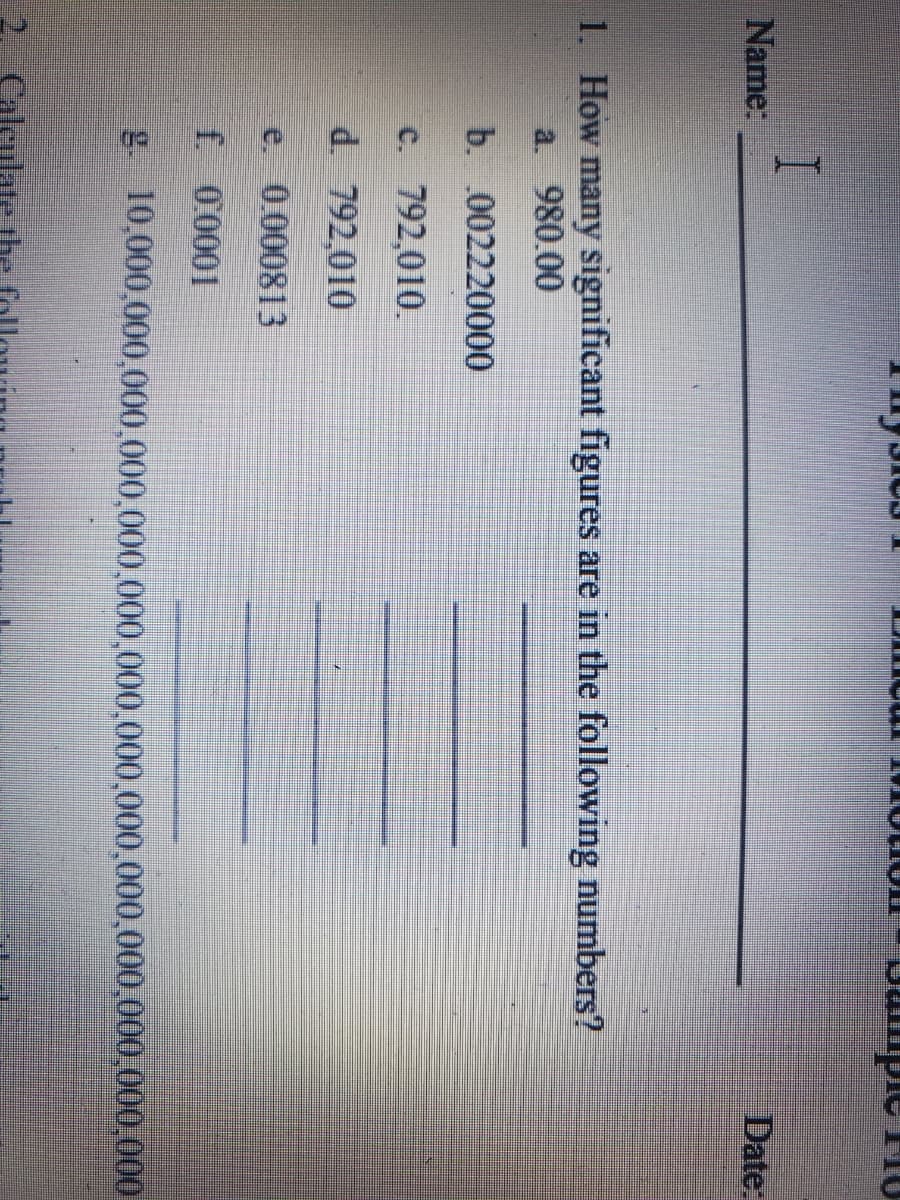 1. How many significant figures are in the following numbers?
a. 980.00
b. .002220000
c. 792,010.
d. 792,010
e. 0.000813
f. 0.0001
g 10,000,000,000,000,000,000,000,000,000,000,000,000
