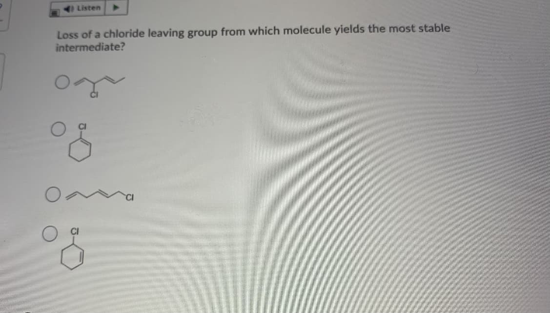 I Listen
Loss of a chloride leaving group from which molecule yields the most stable
intermediate?
