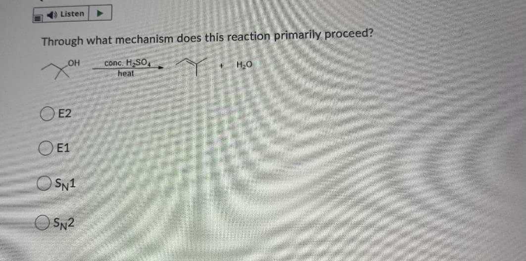 E ) Listen
Through what mechanism does this reaction primarily proceed?
OH
conc. H-SO,
heat
O E2
O E1
O SN1
O SN2
