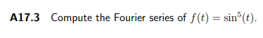 A17.3 Compute the Fourier series of f(t) = sin°(t).
