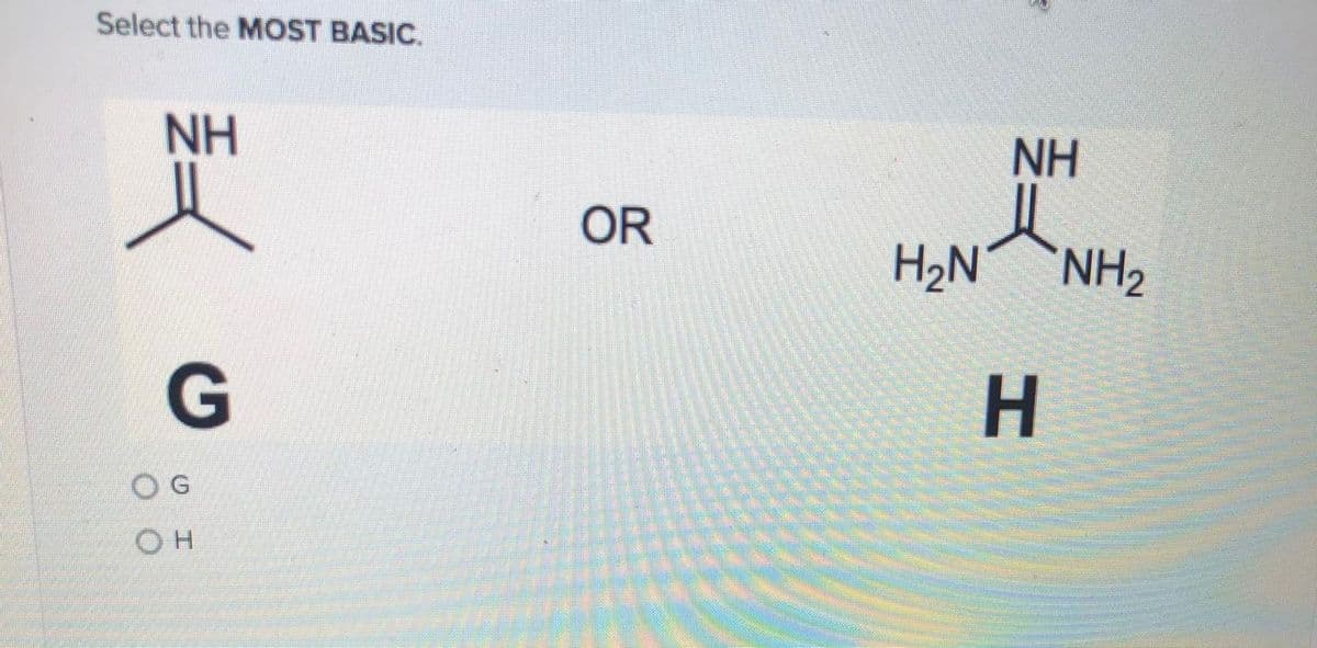 Select the MOST BASIC.
NH
NH
OR
H2N
NH2
G
O G
Он
