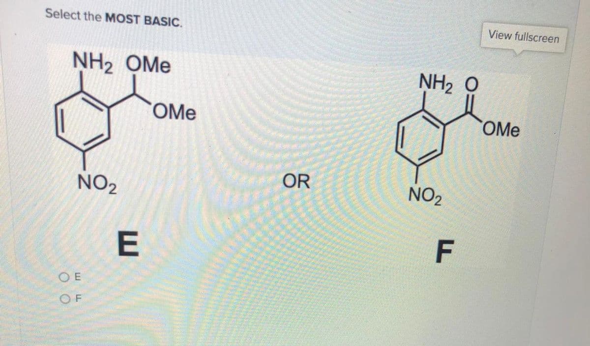 Select the MOST BASIC.
View fullscreen
NH2 OMe
NH2 0
OMe
OMe
OR
NO2
NO2
E
F
O E
OF
