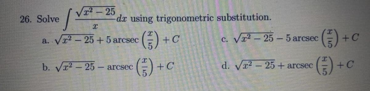 VI-25
26. Solve
dr using trigonometric substitution.
()
a. Vr? - 25+5 arcsec
+C
C. Vr2 - 25 – 5 arcsec
b. Vr2 - 25 -
+C
d. Vr2 - 25+ aresec
-arcseC
