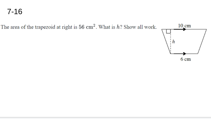 7-16
The area of the trapezoid at right is 56 cm². What is h? Show all work.
10 cm
6 cm
