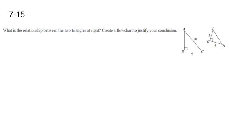 7-15
What is the relationship between the two triangles at right? Create a flowchart to justify your conclusion.
10
H.
6.
