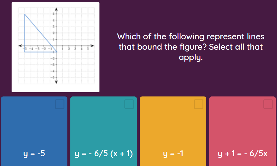 Which of the following represent lines
that bound the figure? Select all that
apply.
y = -5
y = - 6/5 (x + 1)
y = -1
y +1= - 6/5x
%3D
