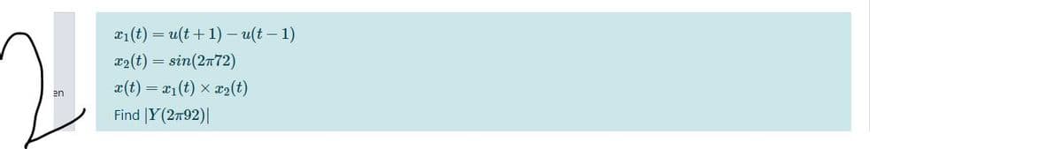 T1(t) = u(t+ 1) - u(t – 1)
x2(t) = sin(2n72)
a(t) = x1(t) x x2(t)
en
Find |Y(2n92)|
