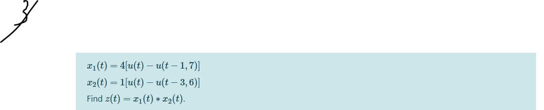 T1(t) = 4[u(t) – u(t – 1,7)]
x2(t) = 1[u(t) – u(t – 3, 6)]
Find z(t) = x1(t) * x2(t).
