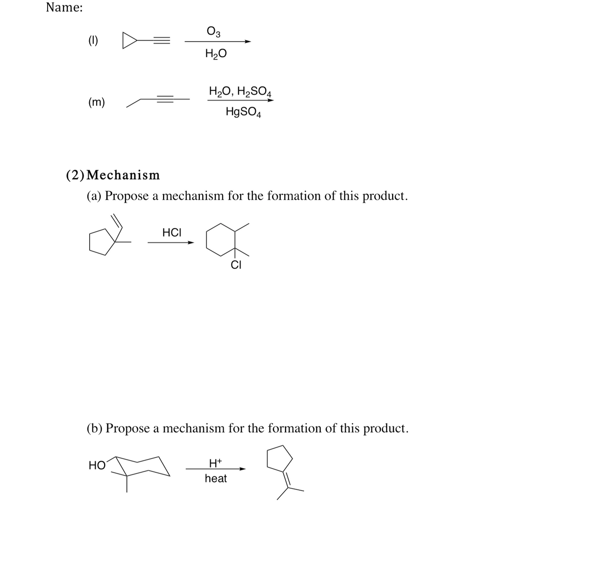 Name:
Оз
(1)
H2O
H20, H2SO4
(m)
HgSO4
(2) Mechanism
(a) Propose a mechanism for the formation of this product.
HCI
CI
(b) Propose a mechanism for the formation of this product.
HO
H+
heat
