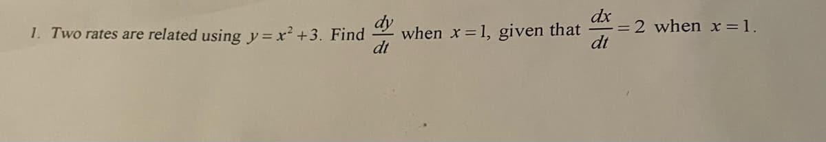 dx
= 2 when x =1.
dt
dy
1. Two rates are related using y=x² +3. Find
when x =1, given that
dt
