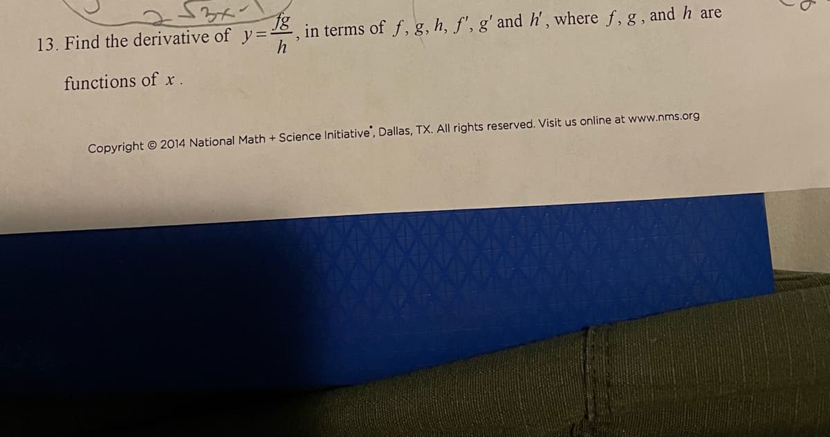 13. Find the derivative of y=
in terms of f, g, h, f', g'and h', where f, g, and h are
functions of x.
Copyright © 2014 National Math + Science Initiative, Dallas, TX. All rights reserved. Visit us online at www.nms.org
