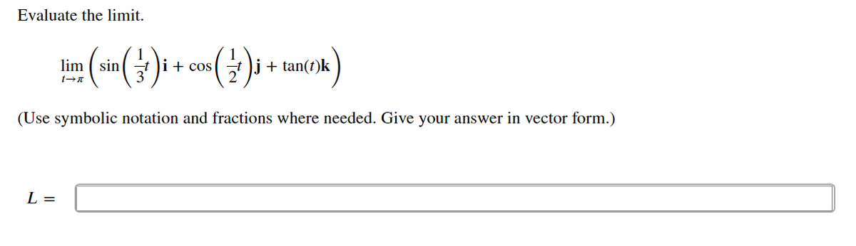 Evaluate the limit.
lim
sin
t i+ cos
t )j + tan(t)k
(Use symbolic notation and fractions where needed. Give your answer in vector form.)
L =
