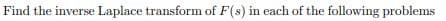 Find the inverse Laplace transform of F(s) in each of the following problems
