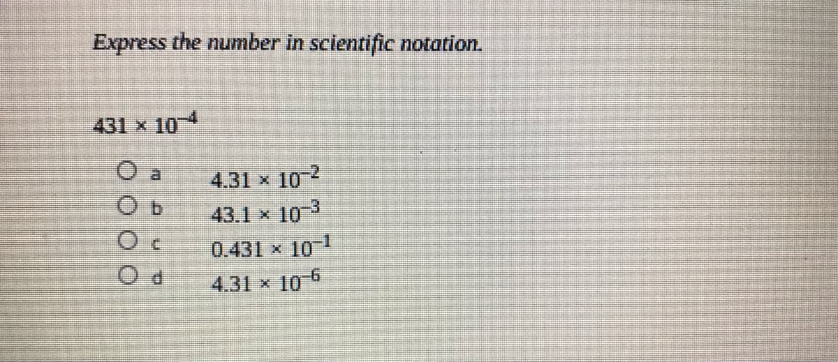 Express the number in scientific notation.
431 x 10
4.31 x 10-2
43.1 x 10
0.431 x 101
4.31 x 106
