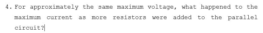 4. For approximately the same maximum voltage, what happened to the
maximum current
resistors
added to
the parallel
as
more
were
circuit?
