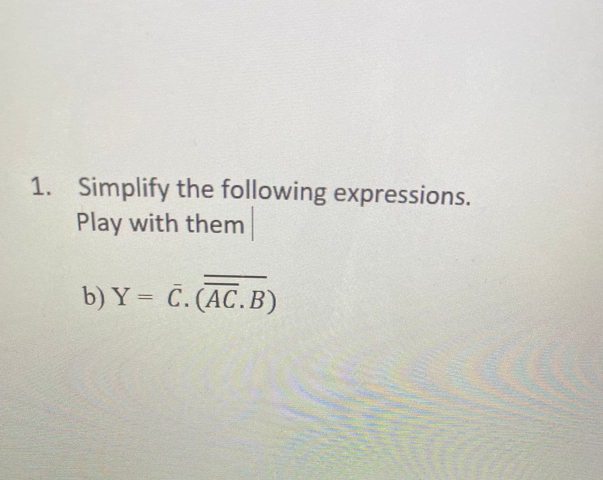 1. Simplify the following expressions.
Play with them
b) Y = C.(AC.B)

