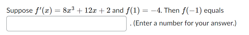 Suppose f'(x) = 8x³ + 12x + 2 and ƒ(1) = −4. Then f(−1) equals
. (Enter a number for your answer.)