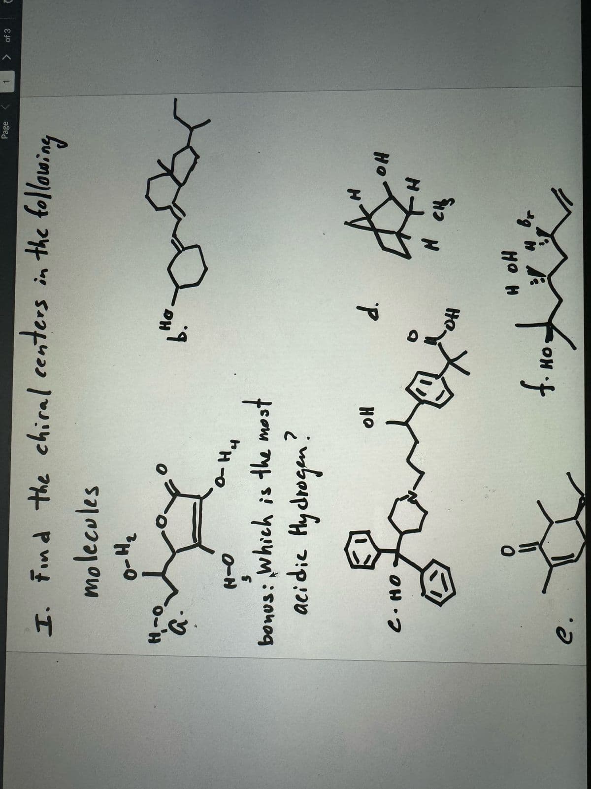 Page
>
of 3
I. Find the chiral centers in the following
H-O
molecules
0-H₂
H-O
3
O-H4
bonus: which is the most
acidic Hydrogen!
На
C. HO
OH
d.
OH
H
CH₂
e.
f.not
H OH
br
OH