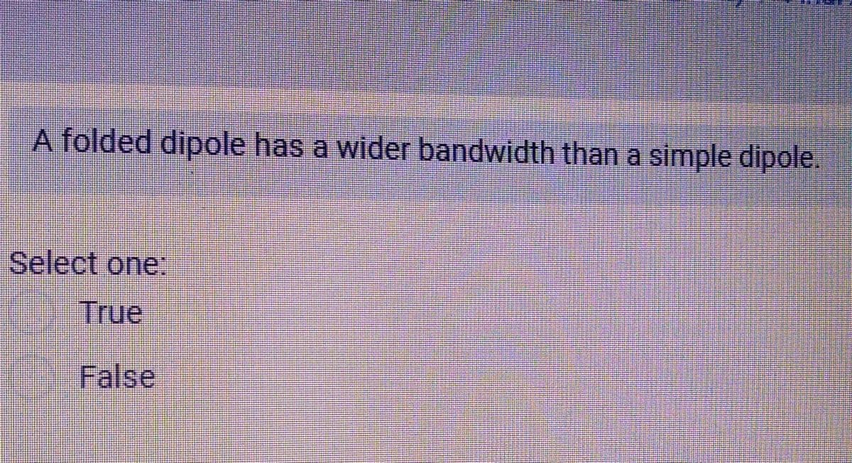 A folded dipole has a wider bandwidth than a simple dipole.
Select one:
True
False
