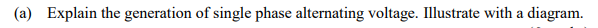 (a) Explain the generation of single phase alternating voltage. Illustrate with a diagram.
