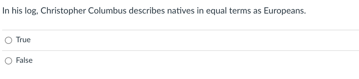 In his log, Christopher Columbus describes natives in equal terms as Europeans.
O True
False
