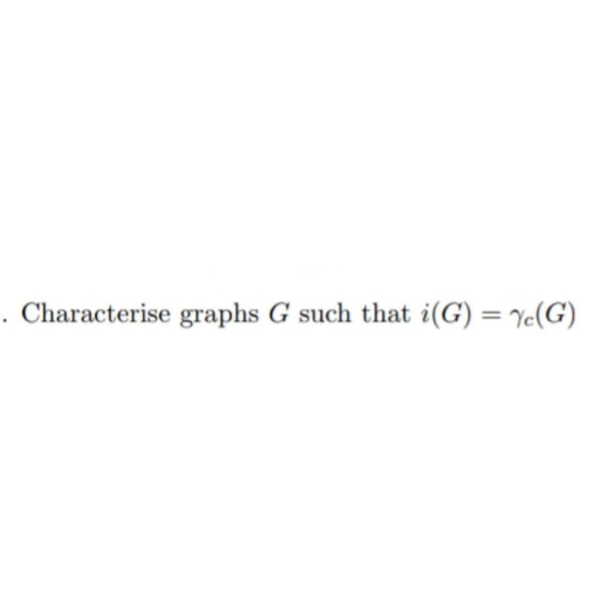 . Characterise graphs G such that i(G) = Ye(G)