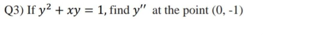 Q3) If y² + xy = 1, find y" at the point (0, -1)
%3D
