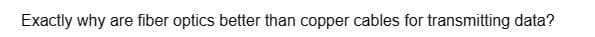 Exactly why are fiber optics better than copper cables for transmitting data?