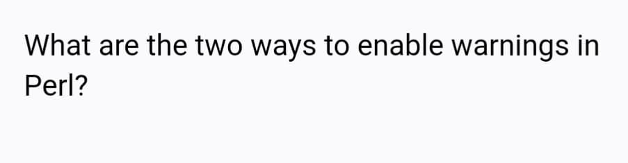 What are the two ways to enable warnings in
Perl?
