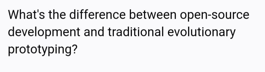What's the difference between open-source
development and traditional evolutionary
prototyping?
