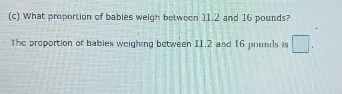 (c) What proportion of babies weigh between 11.2 and 16 pounds?
The proportion of babies weighing between 11.2 and 16 pounds is
