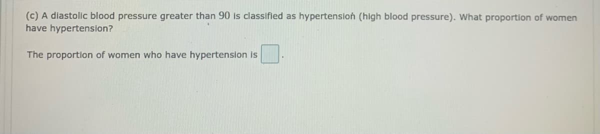 (c) A diastolic blood pressure greater than 90 is classifled as hypertensloń (high blood pressure). What proportion of women
have hypertension?
The proportion of women who have hypertension is
