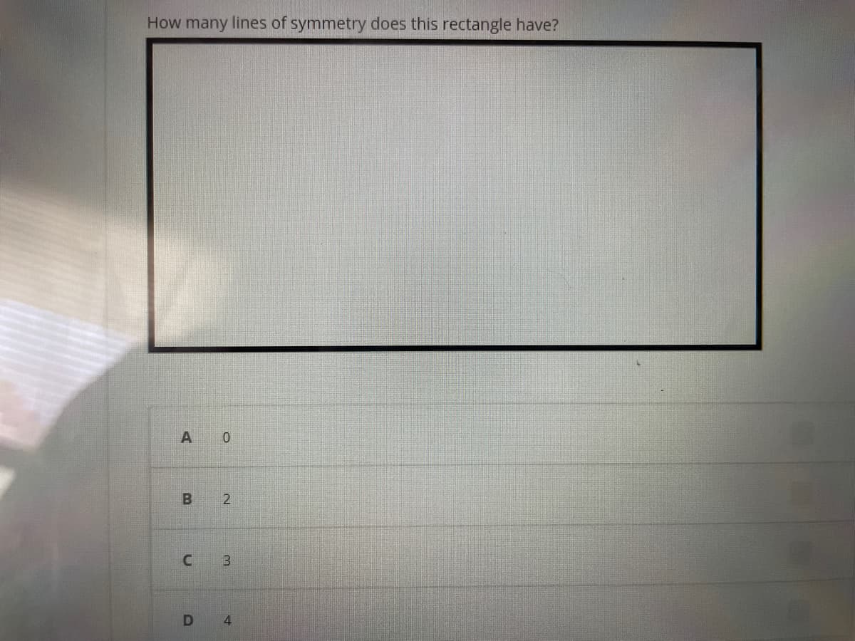 How many lines of symmetry does this rectangle have?
A 0
B 2
C 3
D
4