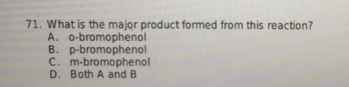 71. What is the major product formed from this reaction?
A. o-bromophenol
B. p-bromophenol
C. m-bromophenol
D. Both A and B