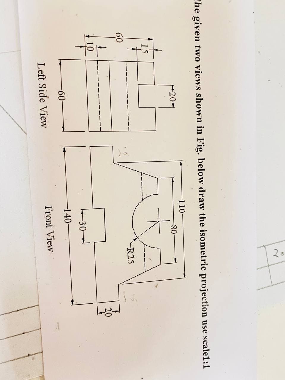 2.
the given two views shown in Fig. below draw the isometric projection use scale1:1
110-
-08-
15
R25
20
10
e-30
-60-
-140-
Left Side View
Front View
