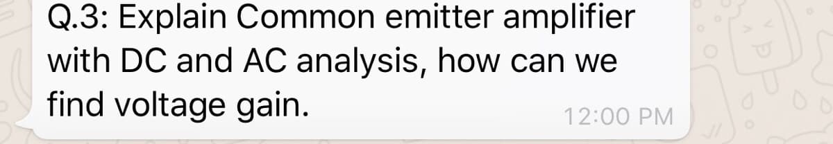 Q.3: Explain Common emitter amplifier
with DC and AC analysis, how can we
find voltage gain.
12:00 PM
