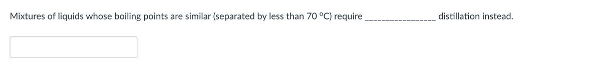 Mixtures of liquids whose boiling points
are similar (separated by less than 70 °C) require
distillation instead.
