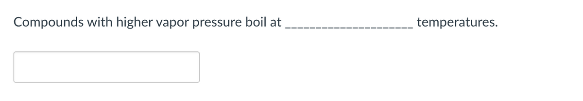 Compounds with higher vapor pressure boil at
temperatures.
