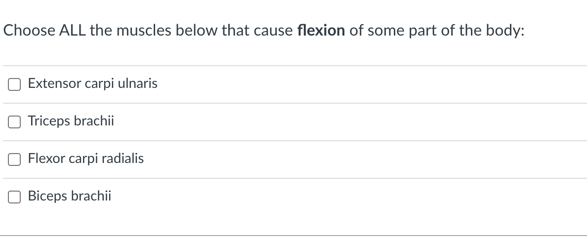 Choose ALL the muscles below that cause flexion of some part of the body:
Extensor carpi ulnaris
O Triceps brachii
Flexor carpi radialis
Biceps brachii
