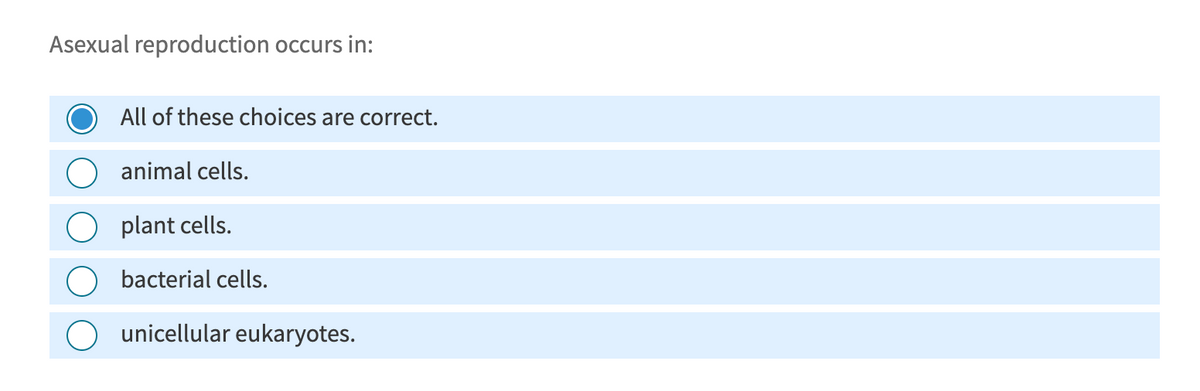 Asexual reproduction occurs in:
All of these choices are correct.
animal cells.
plant cells.
bacterial cells.
unicellular eukaryotes.
